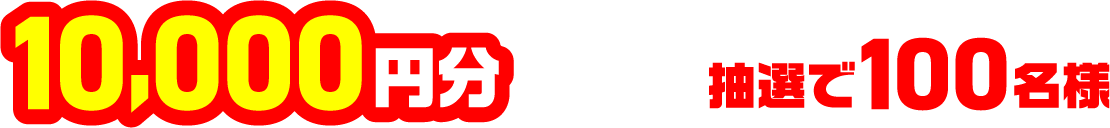 10,000円分 抽選で100名様