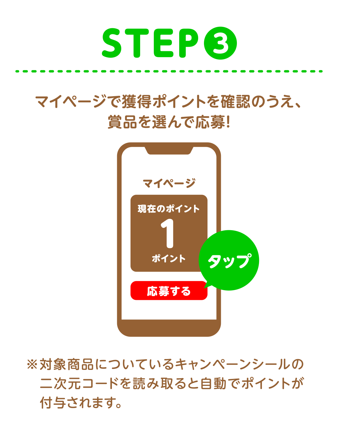 STEP3 マイページで獲得ポイントを確認のうえ、賞品を選んで応募!※対象商品についているキャンペーンシールの二次元コードを読み取ると自動でポイントが付与されます。