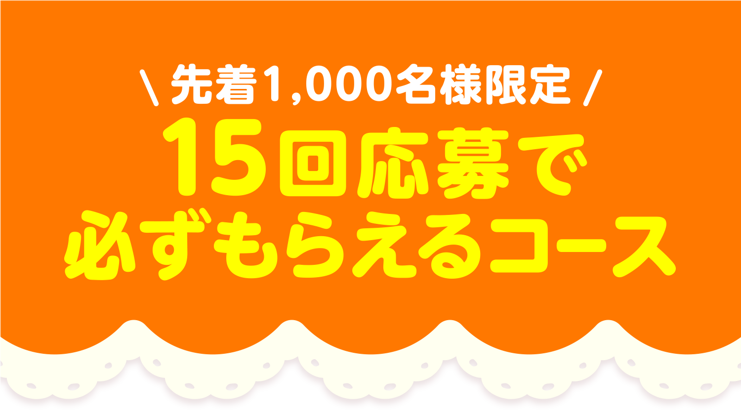 先着1,000名様限定 15回応募で必ずもらえるコース