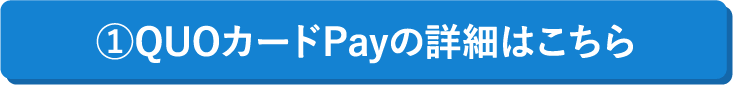 ①QUOカードPayの詳細はこちら