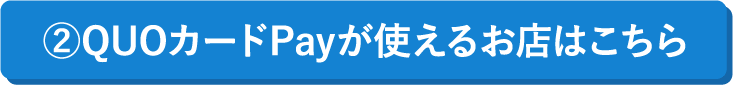 ②QUOカードPayが使えるお店はこちら