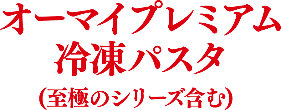 オーマイプレミアム 冷凍パスタ(至極のシリーズ含む)
