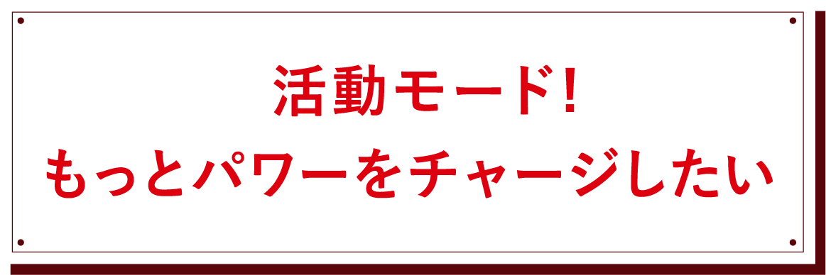 活動モード! もっとパワーをチャージしたい