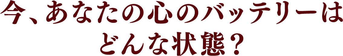 今、あなたの心のバッテリーはどんな状態?