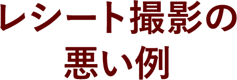 レシート撮影の悪い例