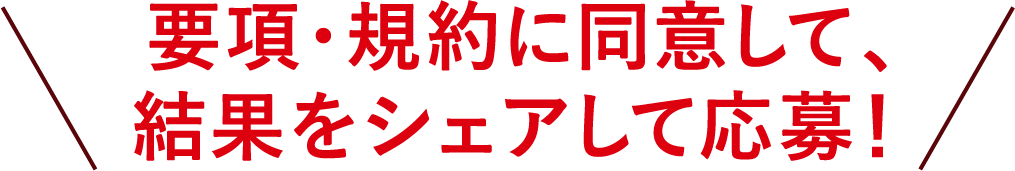 要項・規約に同意して、結果をシェアして応募！