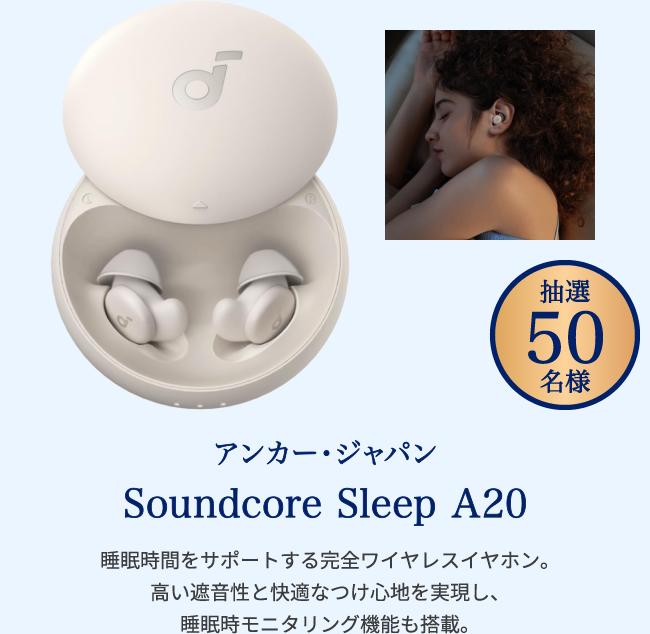 アンカー・ジャパン Soundcore Sleep A20 睡眠時間をサポートする完全ワイヤレスイヤホン。高い遮音性と快適なつけ心地を実現し、睡眠時モニタリング機能も搭載。 抽選50名様