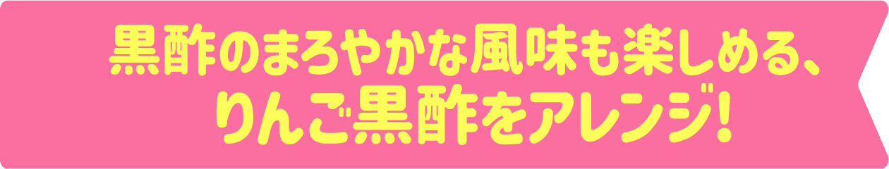 黒酢のまろやかな風味も楽しめる、りんご黒酢をアレンジ!