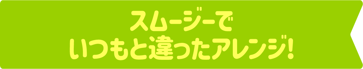 スムージーでいつもと違ったアレンジ!