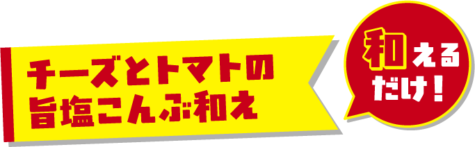 チーズとトマトの旨塩こんぶ和え＜和えるだけ！＞