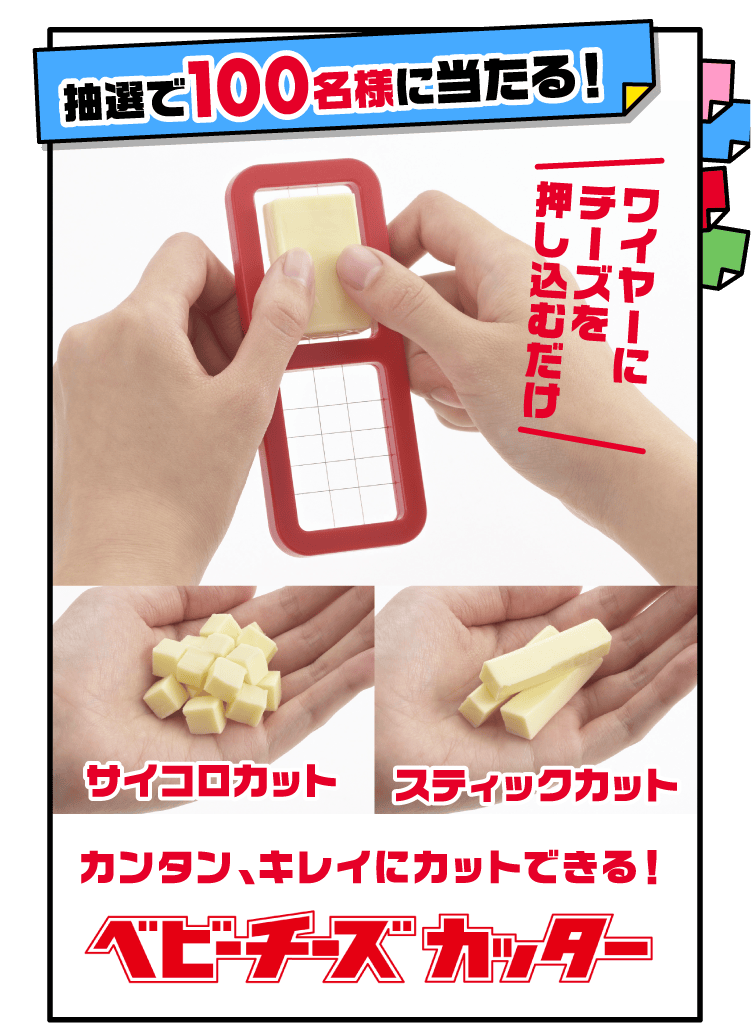 抽選で100名様に当たる！カンタン、キレイに
            カットできる！ベビーチーズカッター