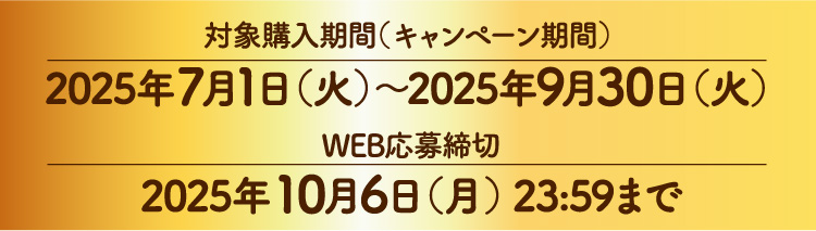 対象購入期間（キャンペーン期間）2025年7月1日（火）〜2025年9月30日（火）、WEB応募締切 2025年10月6日（月）23:59まで