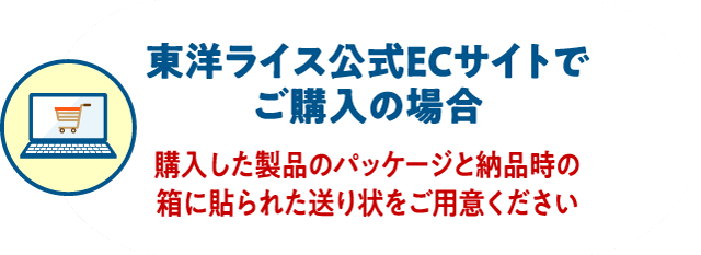東洋ライス公式ECサイトでご購入の場合 購入した製品のパッケージと納品時の箱に貼られた送り状をご用意ください