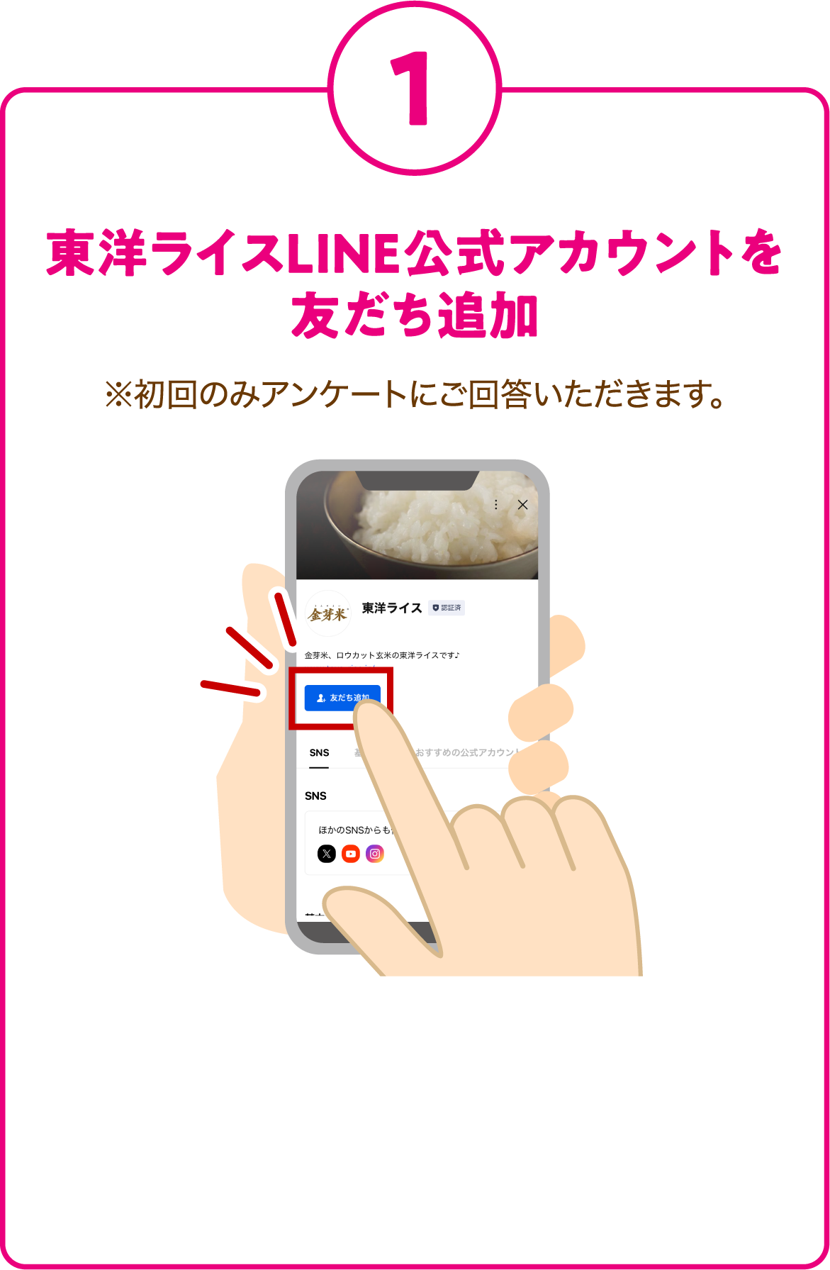 1. 東洋ライスLINE公式アカウントを友だち追加 ※初回のみアンケートにご回答いただきます。