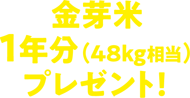 金芽米1年分（48kg相当）プレゼント！