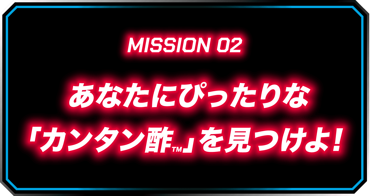 MISSION 02 あなたにぴったりな「カンタン酢™」を見つけよ!