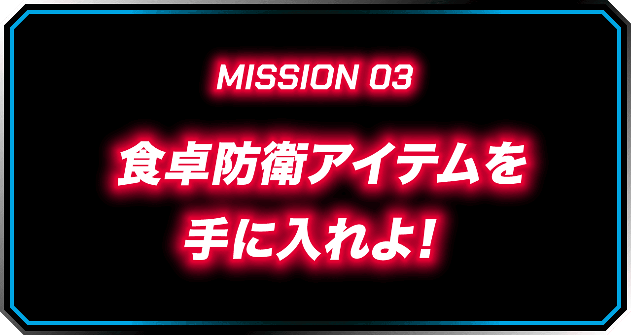 MISSION 03 食卓防衛アイテムを手に入れよ!