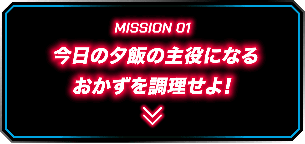 MISSION 01 今日の夕飯の主役になるおかずを調理せよ!