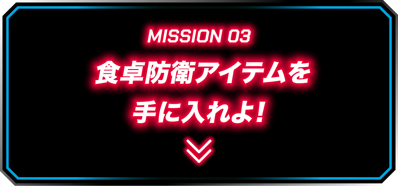 MISSION 03 食卓防衛アイテムを手に入れよ!