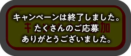 キャンペーンは終了しました。たくさんのご応募ありがとうございました。