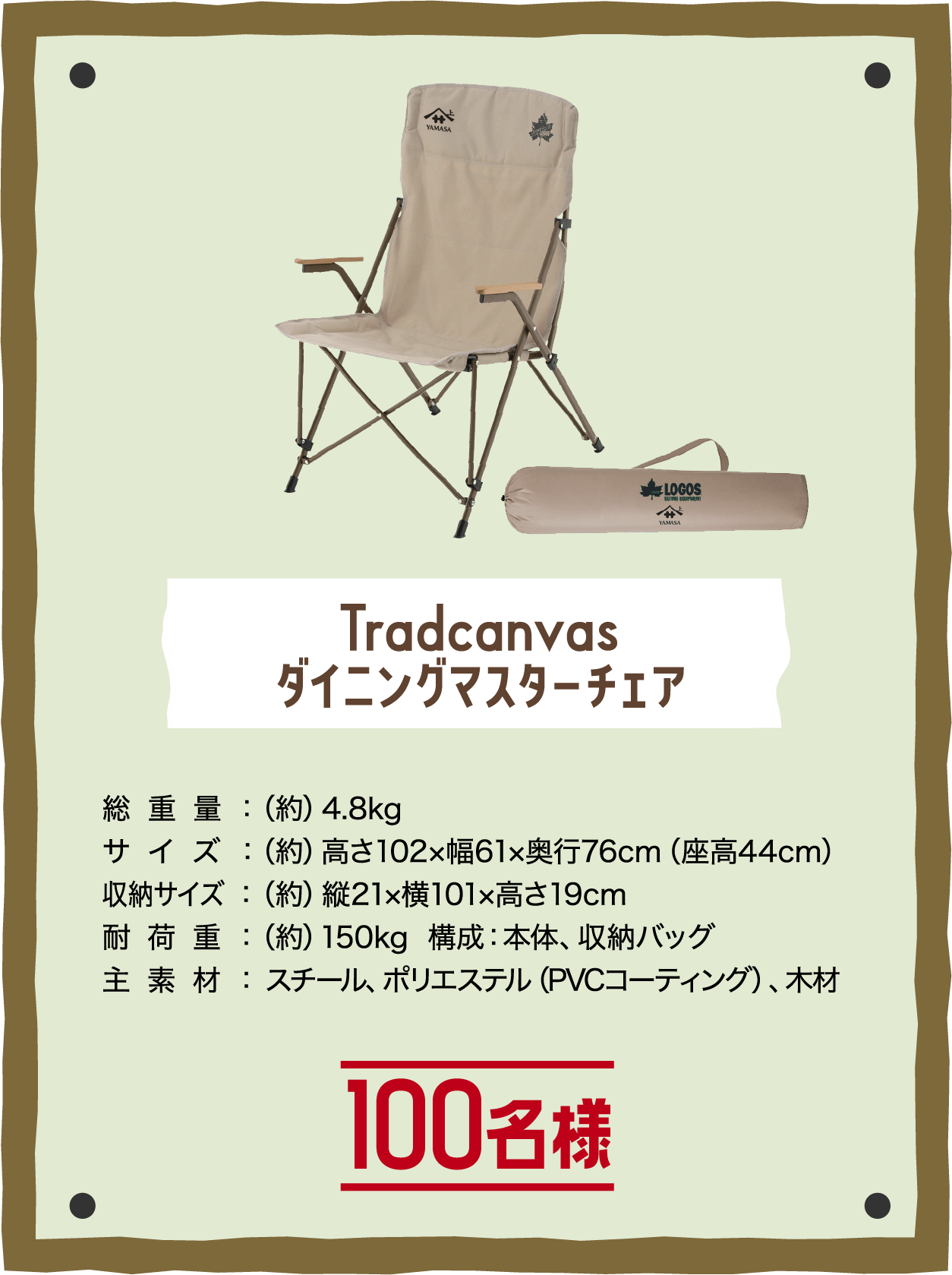 Tradcanvas ダイニングマスターチェア 100名様 総重量:(約)4.8kg, サイズ:(約)高さ102×幅61×奥行76cm(座高44cm), 収納サイズ:(約)縦21×横101×高さ19cm, 耐荷重:(約)150kg, 構成：本体、収納バッグ, 主素材: スチール、ポリエステル(PVCコーティング)、木材